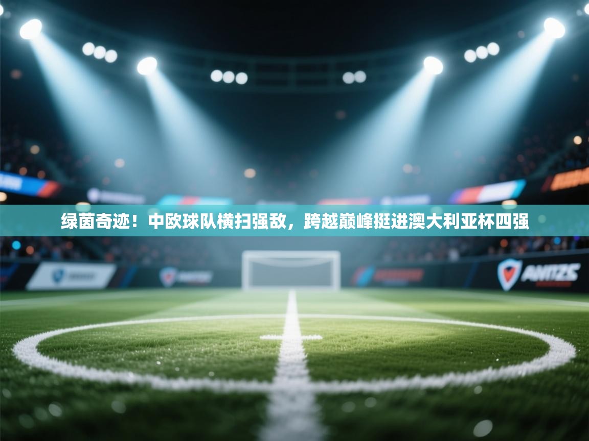 绿茵奇迹！中欧球队横扫强敌，跨越巅峰挺进澳大利亚杯四强