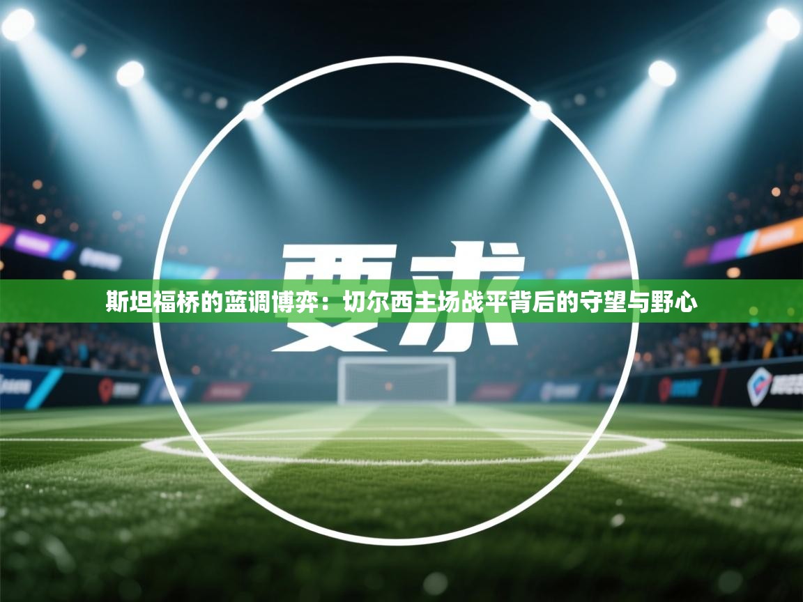 斯坦福桥的蓝调博弈：切尔西主场战平背后的守望与野心