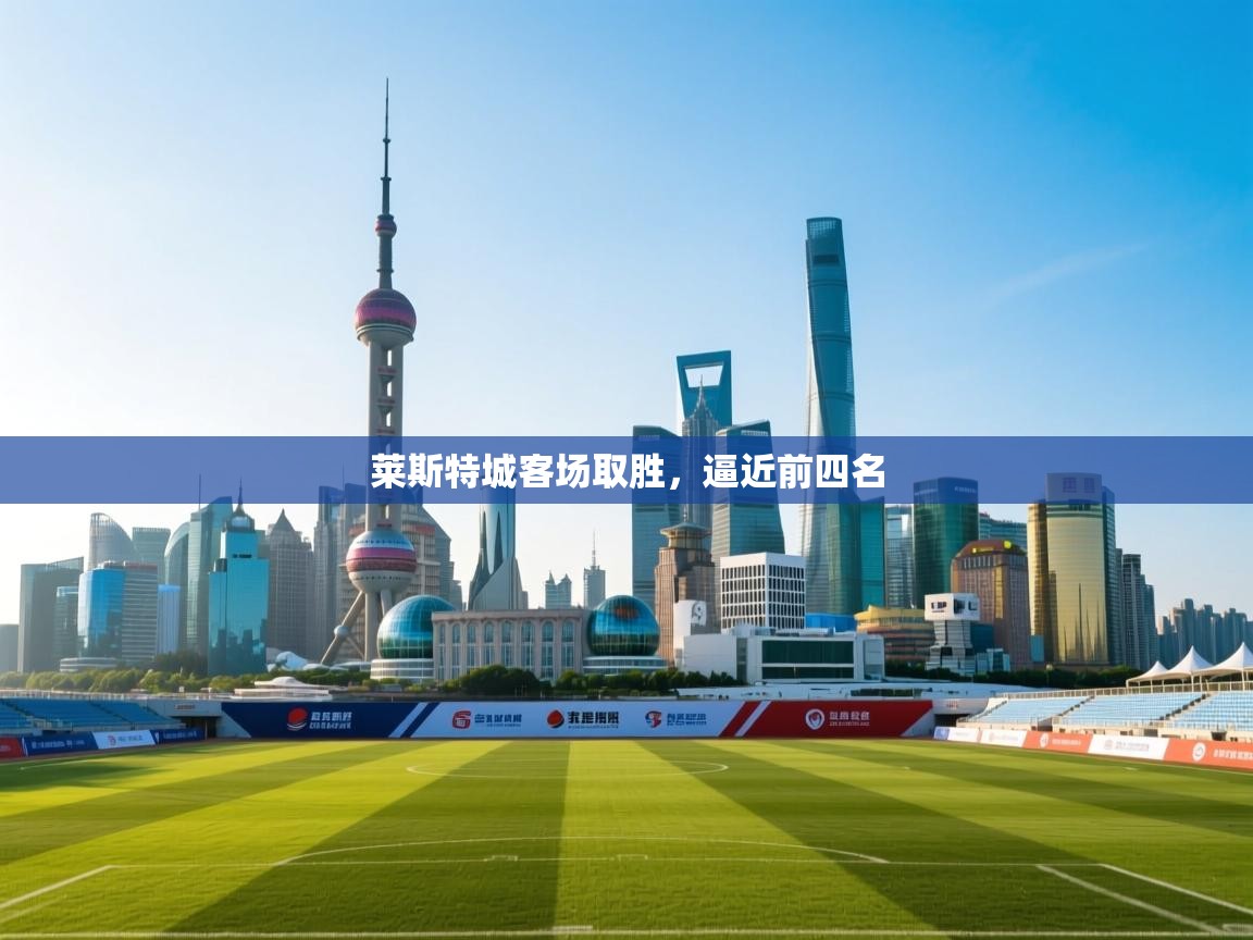 莱斯特城客场取胜，逼近前四名