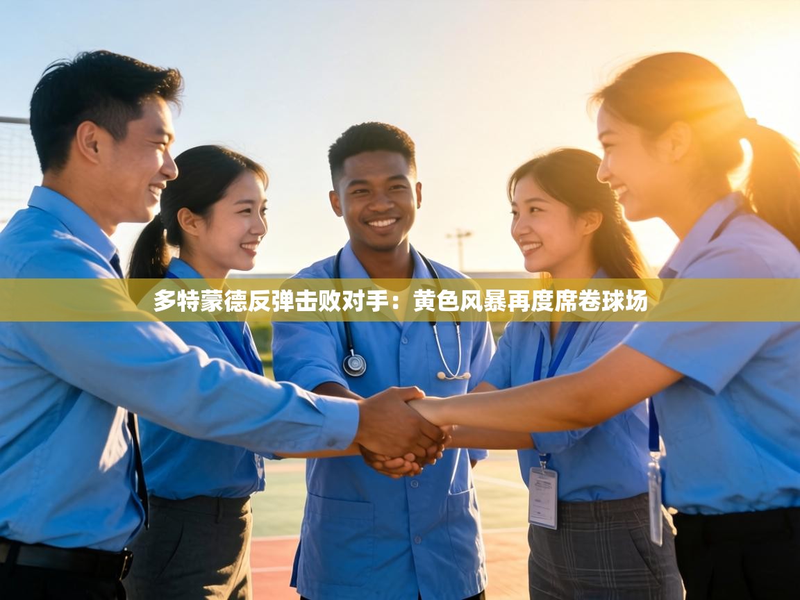 多特蒙德反弹击败对手：黄色风暴再度席卷球场